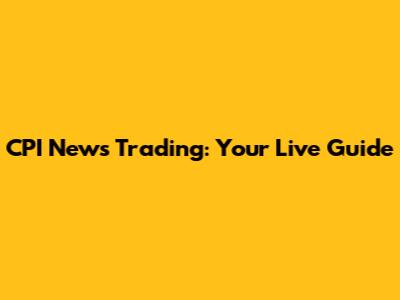 CPI News Trading: Your Live Guide