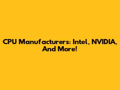 CPU Manufacturers: Intel, NVIDIA, And More!