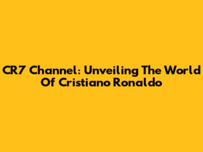 CR7 Channel: Unveiling The World Of Cristiano Ronaldo