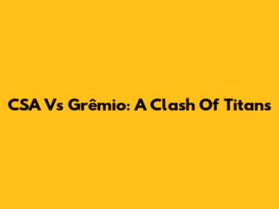 CSA Vs Grêmio: A Clash Of Titans