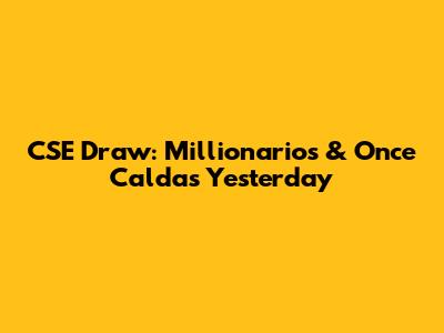 CSE Draw: Millionarios & Once Caldas Yesterday