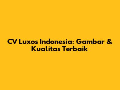 CV Luxos Indonesia: Gambar & Kualitas Terbaik
