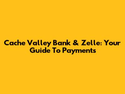 Cache Valley Bank & Zelle: Your Guide To Payments