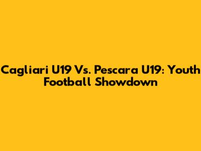 Cagliari U19 Vs. Pescara U19: Youth Football Showdown
