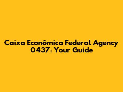 Caixa Econômica Federal Agency 0437: Your Guide
