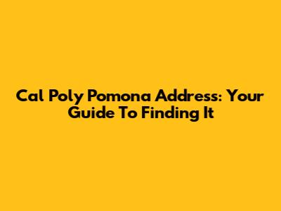 Cal Poly Pomona Address: Your Guide To Finding It