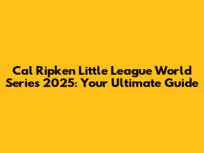 Cal Ripken Little League World Series 2025: Your Ultimate Guide