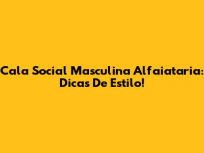 Cala Social Masculina Alfaiataria: Dicas De Estilo!