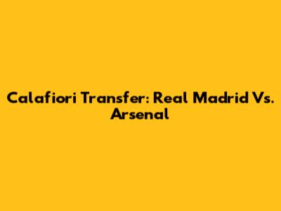 Calafiori Transfer: Real Madrid Vs. Arsenal