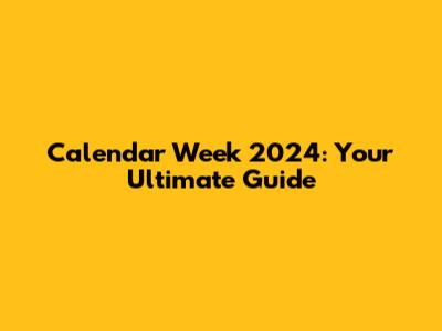 Calendar Week 2024: Your Ultimate Guide