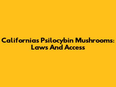 California's Psilocybin Mushrooms: Laws And Access