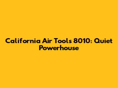California Air Tools 8010: Quiet Powerhouse