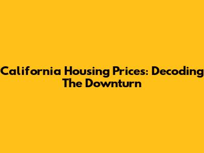 California Housing Prices: Decoding The Downturn