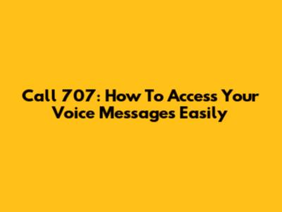 Call 707: How To Access Your Voice Messages Easily