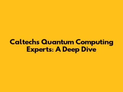 Caltech's Quantum Computing Experts: A Deep Dive