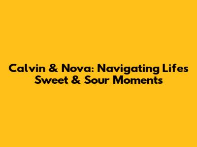 Calvin & Nova: Navigating Life's Sweet & Sour Moments