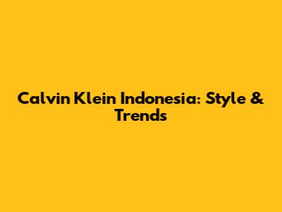 Calvin Klein Indonesia: Style & Trends