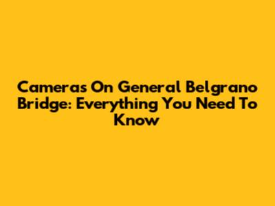 Cameras On General Belgrano Bridge: Everything You Need To Know
