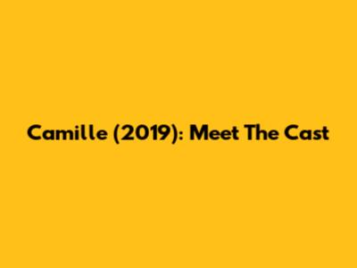 Camille (2019): Meet The Cast