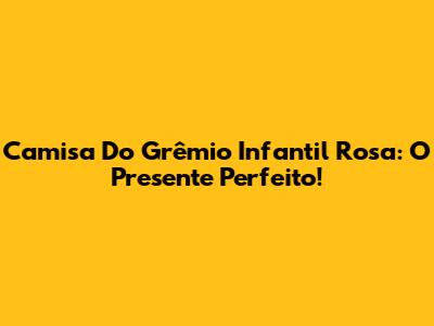 Camisa Do Grêmio Infantil Rosa: O Presente Perfeito!