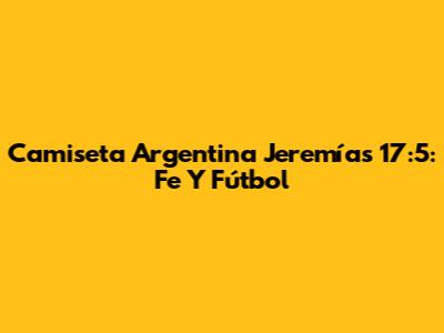 Camiseta Argentina Jeremías 17:5: Fe Y Fútbol