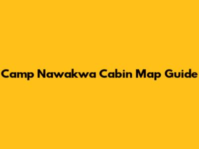 Camp Nawakwa Cabin Map Guide