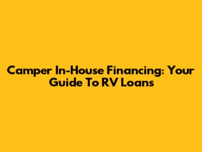 Camper In-House Financing: Your Guide To RV Loans