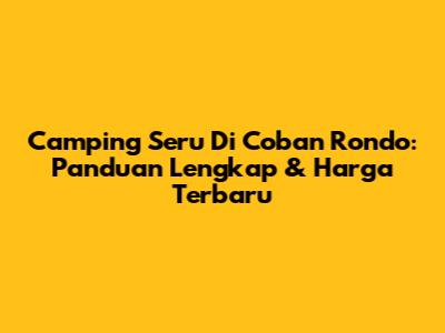Camping Seru Di Coban Rondo: Panduan Lengkap & Harga Terbaru
