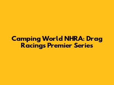 Camping World NHRA: Drag Racing's Premier Series