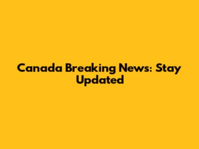 Canada Breaking News: Stay Updated