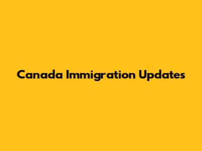 Canada Immigration Updates