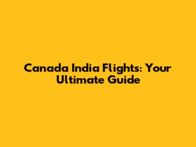 Canada India Flights: Your Ultimate Guide