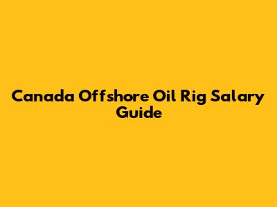 Canada Offshore Oil Rig Salary Guide