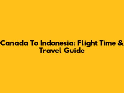 Canada To Indonesia: Flight Time & Travel Guide