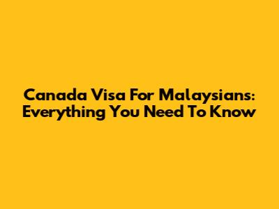 Canada Visa For Malaysians: Everything You Need To Know