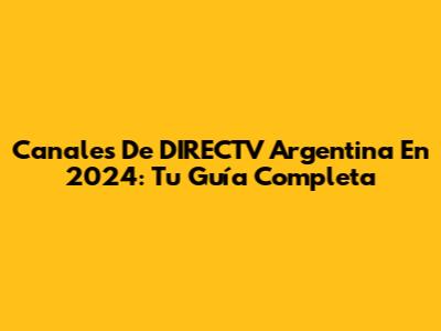 Canales De DIRECTV Argentina En 2024: Tu Guía Completa