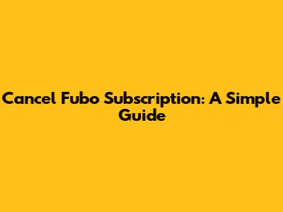 Cancel Fubo Subscription: A Simple Guide