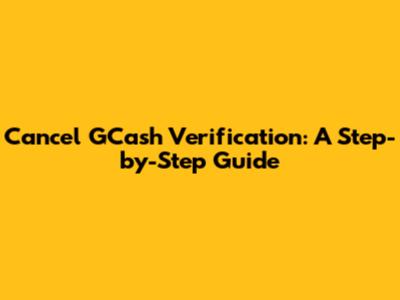 Cancel GCash Verification: A Step-by-Step Guide