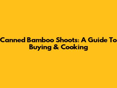 Canned Bamboo Shoots: A Guide To Buying & Cooking