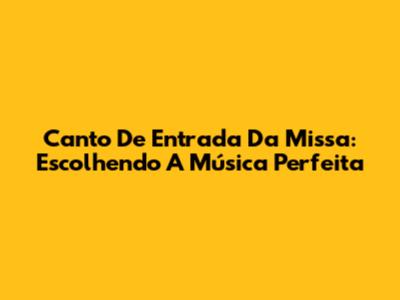 Canto De Entrada Da Missa: Escolhendo A Música Perfeita