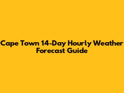 Cape Town 14-Day Hourly Weather Forecast Guide