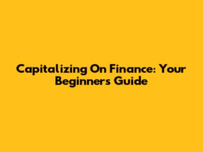 Capitalizing On Finance: Your Beginner's Guide