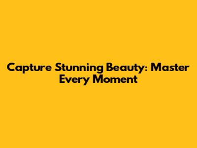 Capture Stunning Beauty: Master Every Moment