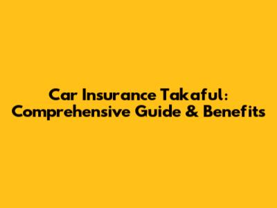 Car Insurance Takaful: Comprehensive Guide & Benefits