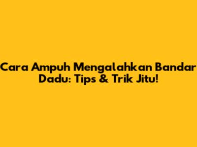 Cara Ampuh Mengalahkan Bandar Dadu: Tips & Trik Jitu!