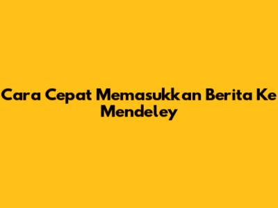 Cara Cepat Memasukkan Berita Ke Mendeley