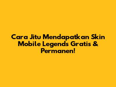 Cara Jitu Mendapatkan Skin Mobile Legends Gratis & Permanen!