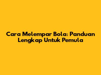 Cara Melempar Bola: Panduan Lengkap Untuk Pemula
