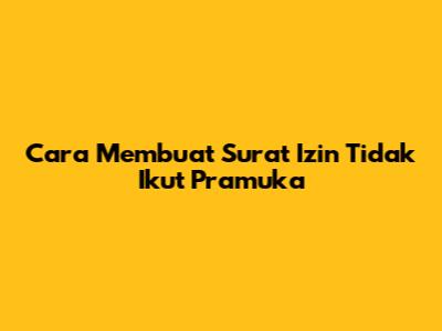 Cara Membuat Surat Izin Tidak Ikut Pramuka