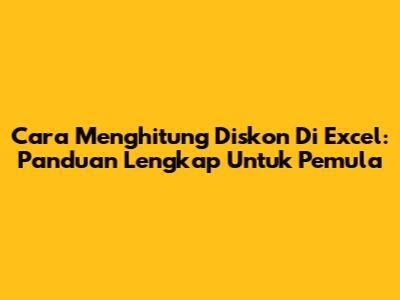 Cara Menghitung Diskon Di Excel: Panduan Lengkap Untuk Pemula